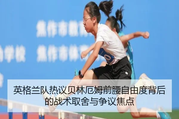 英格兰队热议贝林厄姆前腰自由度背后的战术取舍与争议焦点