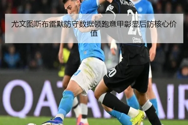 尤文图斯布雷默防守数据领跑意甲彰显后防核心价值