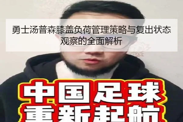 勇士汤普森膝盖负荷管理策略与复出状态观察的全面解析