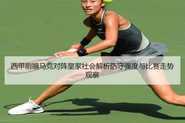 西甲前瞻马竞对阵皇家社会解析防守强度与比赛走势观察