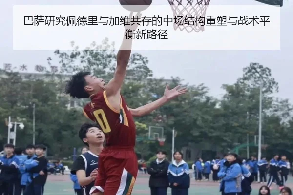 巴萨研究佩德里与加维共存的中场结构重塑与战术平衡新路径