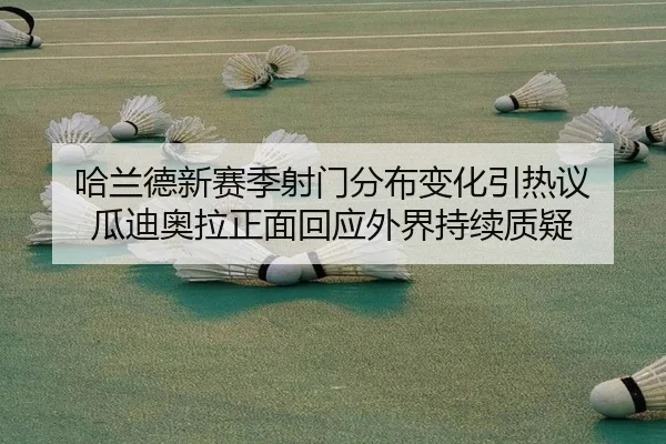 哈兰德新赛季射门分布变化引热议 瓜迪奥拉正面回应外界持续质疑
