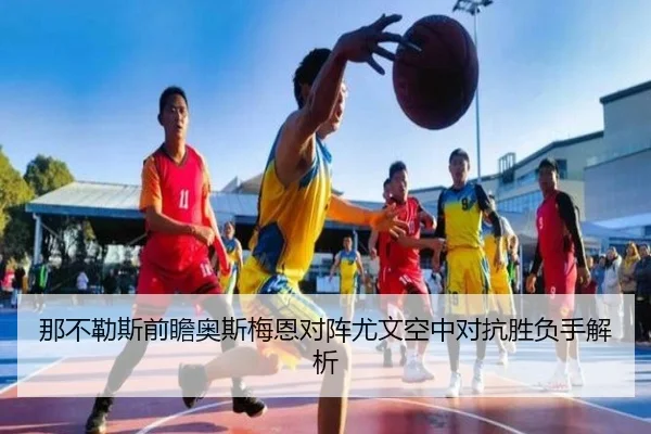 那不勒斯前瞻奥斯梅恩对阵尤文空中对抗胜负手解析